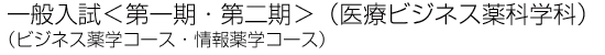 一般入試　第一期・第二期　医療ビジネス薬科学科