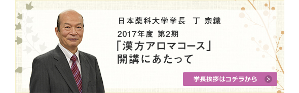 日本薬科大学学長  丁 宗鐵 2017年度 第2期 「漢方アロマコース」  開講にあたって
