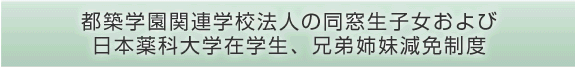 都築学園関連学校法人の同窓生子女および日本薬科大学在学生、兄弟姉妹減免制度